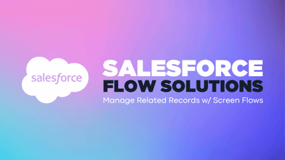 Salesforce Flow Solutions: Using Screen Flows to Manage Related Records
