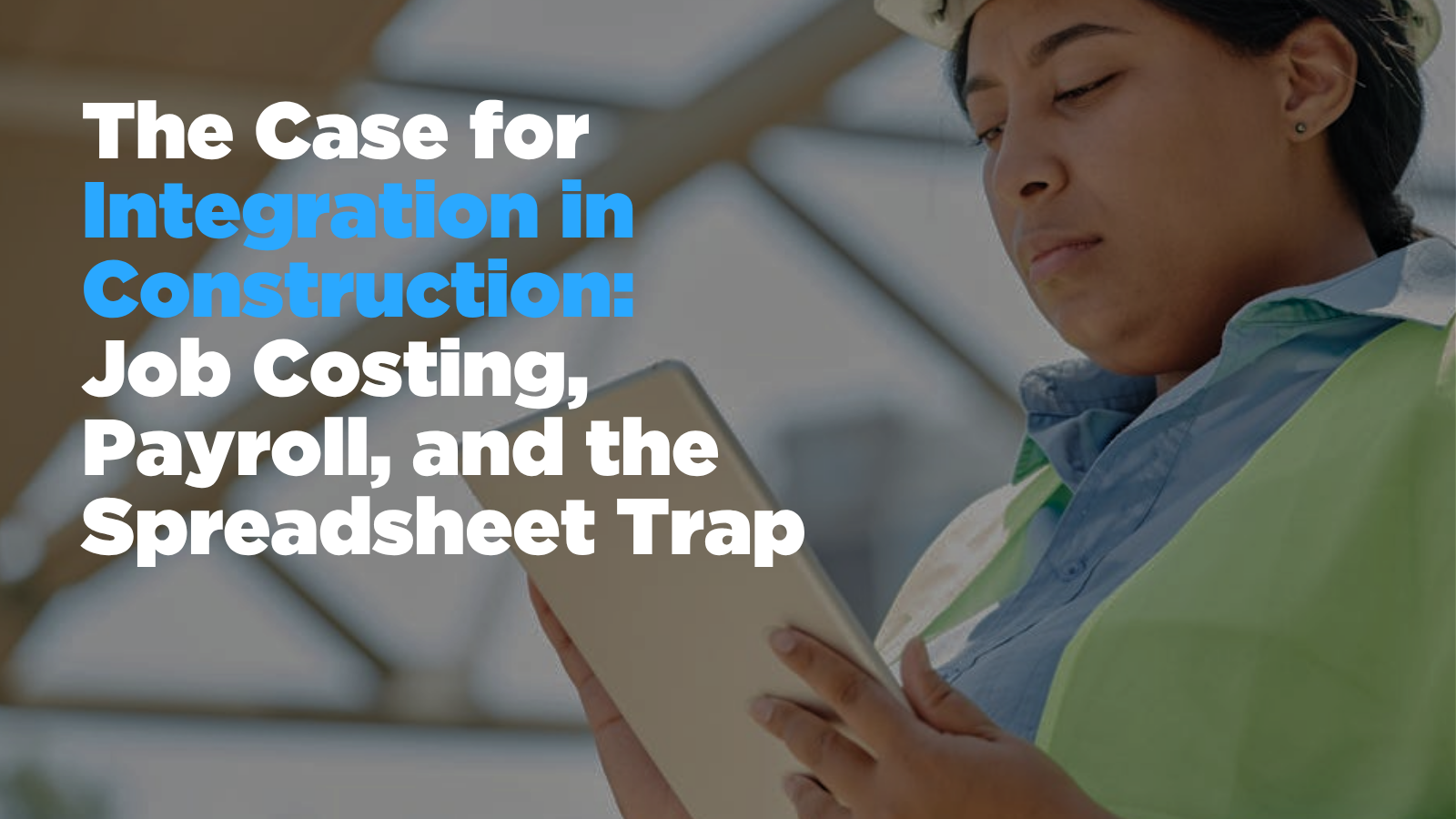 The Case for Integration in Construction: Job Costing, Payroll, and the Spreadsheet Trap